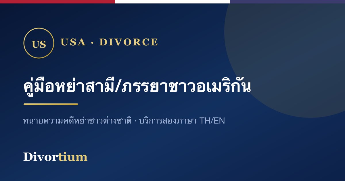 หย่ากับสามี/ภรรยาชาวอเมริกัน: ขั้นตอนและสิ่งที่ต้องรู้ (ฉบับเข้าใจง่าย)