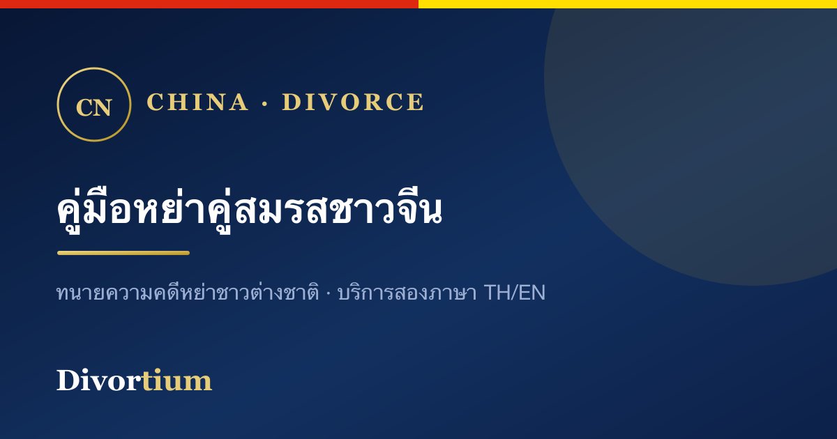 หย่ากับคู่สมรสชาวจีน: ขั้นตอน เอกสาร และการรับรอง (ฉบับเข้าใจง่าย)